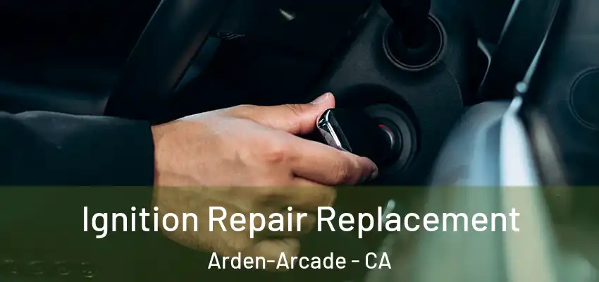 Ignition Repair Replacement Arden-Arcade - CA